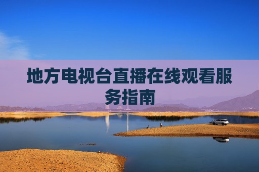 地方电视台直播在线观看服务指南