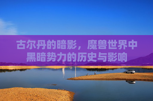 古尔丹的暗影，魔兽世界中黑暗势力的历史与影响