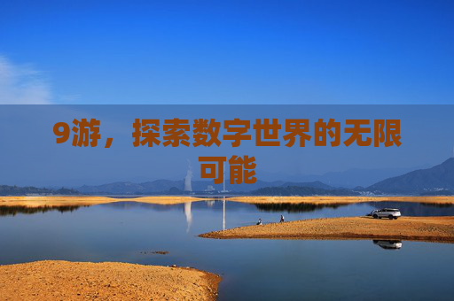 9游,探索数字世界的无限可能 9游,探索数字世界的无限可能