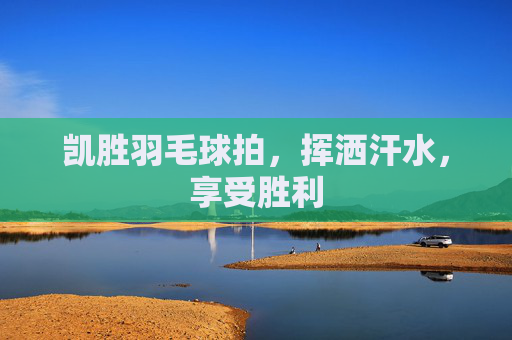 凯胜羽毛球拍，挥洒汗水，享受胜利