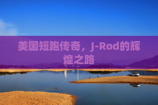 美国短跑传奇，J-Rod的辉煌之路