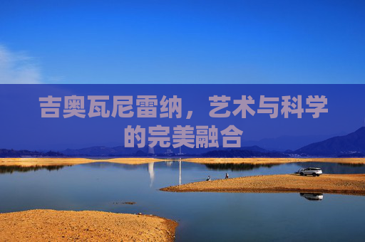 吉奥瓦尼雷纳，艺术与科学的完美融合
