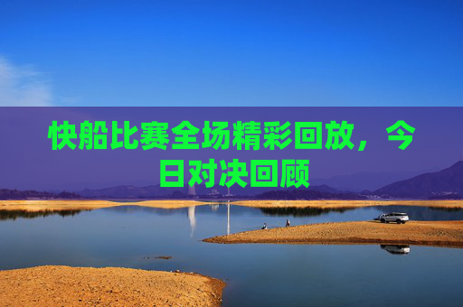 快船比赛全场精彩回放，今日对决回顾