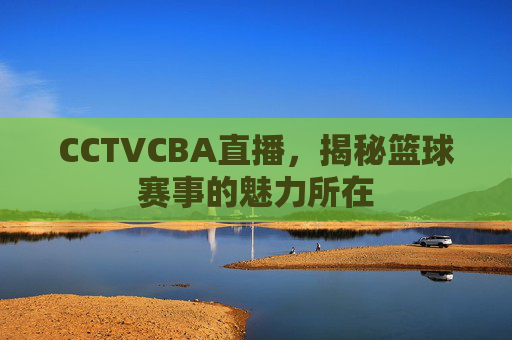CCTVCBA直播，揭秘篮球赛事的魅力所在