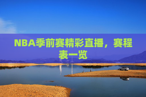NBA季前赛精彩直播，赛程表一览