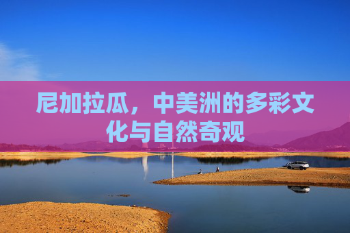 尼加拉瓜，中美洲的多彩文化与自然奇观