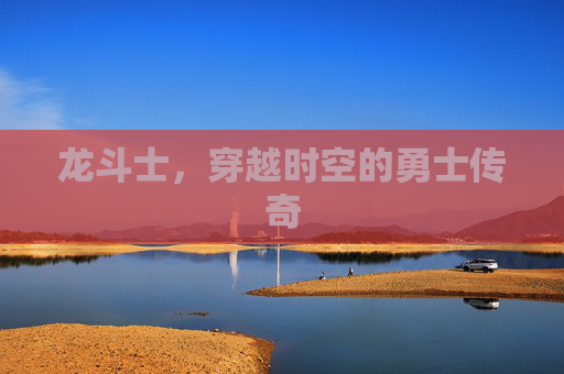 龙斗士，穿越时空的勇士传奇