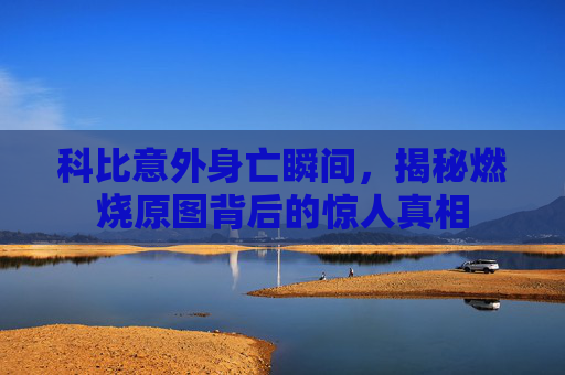 科比意外身亡瞬间，揭秘燃烧原图背后的惊人真相