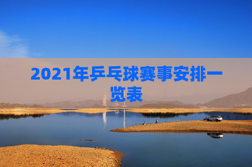2021年乒乓球赛事安排一览表