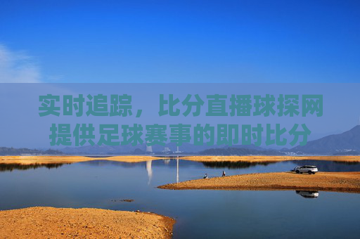 实时追踪,比分直播球探网提供足球赛事的即时比分 实时追踪,比分直播球探网提供足球赛事的即时比分