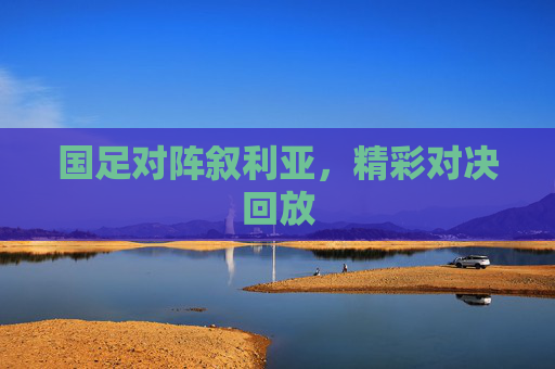 国足对阵叙利亚，精彩对决回放
