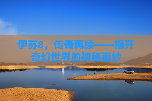 伊苏8，传奇再续——揭开奇幻世界的神秘面纱