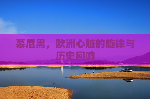 慕尼黑，欧洲心脏的旋律与历史回响