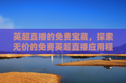 英超直播的免费宝藏，探索无价的免费英超直播应用程序