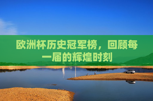 欧洲杯历史冠军榜，回顾每一届的辉煌时刻