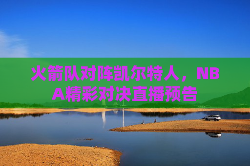 火箭队对阵凯尔特人，NBA精彩对决直播预告