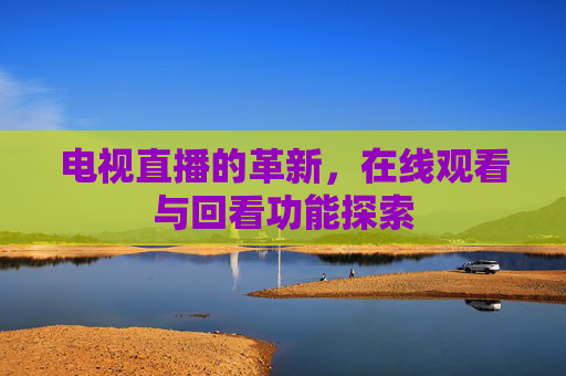 电视直播的革新，在线观看与回看功能探索