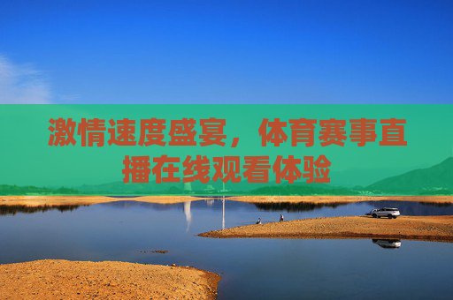 激情速度盛宴，体育赛事直播在线观看体验