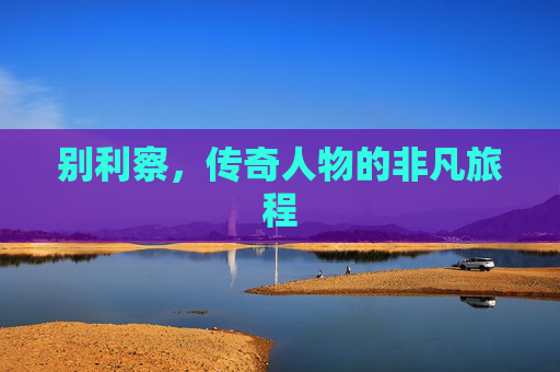 别利察，传奇人物的非凡旅程