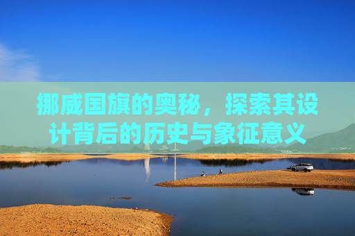 挪威国旗的奥秘，探索其设计背后的历史与象征意义