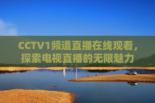 CCTV1频道直播在线观看，探索电视直播的无限魅力