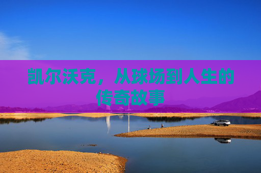 凯尔沃克，从球场到人生的传奇故事