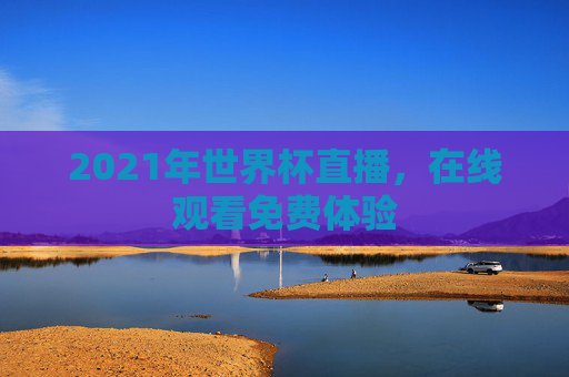 2021年世界杯直播，在线观看免费体验