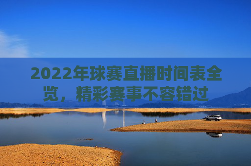 2022年球赛直播时间表全览，精彩赛事不容错过