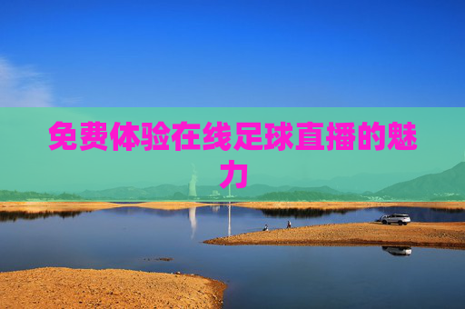 免费体验在线足球直播的魅力