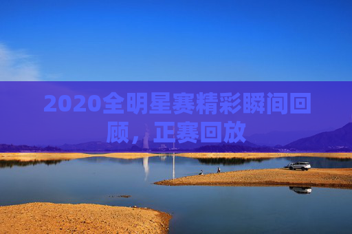 2020全明星赛精彩瞬间回顾，正赛回放