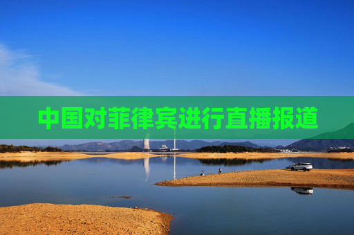 中国对菲律宾进行直播报道