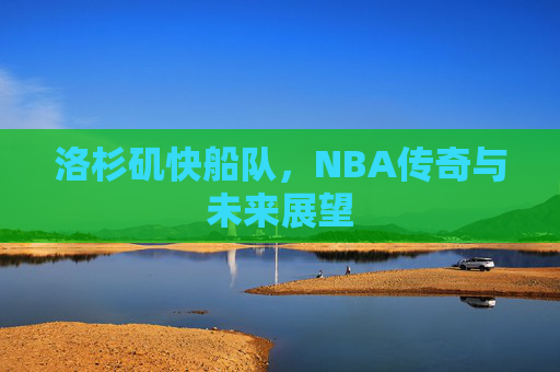 洛杉矶快船队，NBA传奇与未来展望