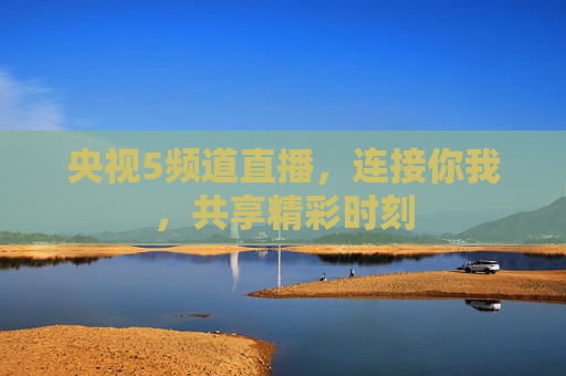 央视5频道直播，连接你我，共享精彩时刻