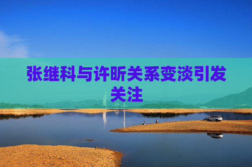 张继科与许昕关系变淡引发关注
