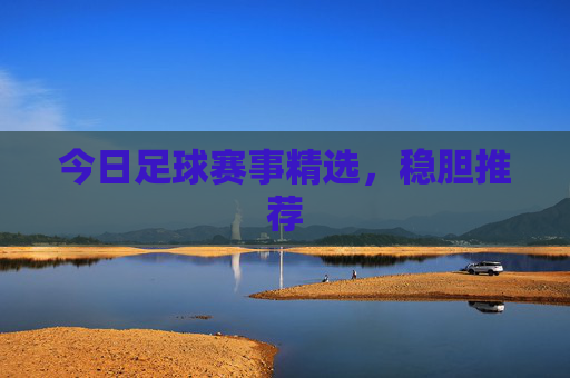 今日足球赛事精选，稳胆推荐
