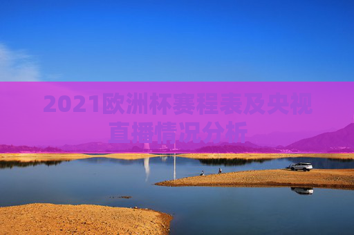 2021欧洲杯赛程表及央视直播情况分析