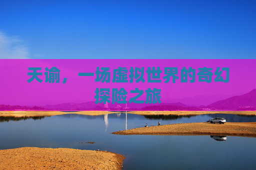 天谕，一场虚拟世界的奇幻探险之旅