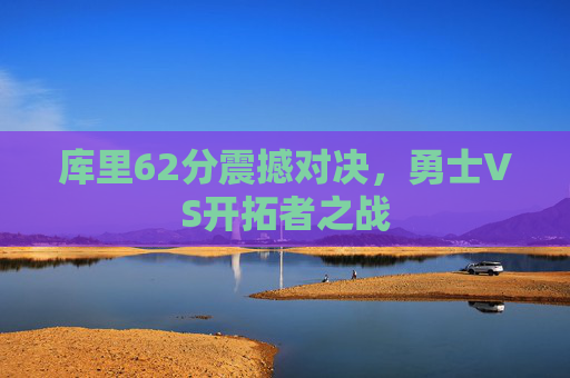 库里62分震撼对决，勇士VS开拓者之战