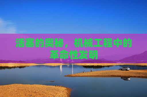 活塞的奥秘，机械工程中的革命性发明