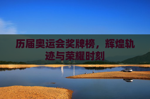 历届奥运会奖牌榜，辉煌轨迹与荣耀时刻