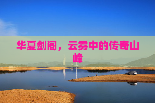 华夏剑阁，云雾中的传奇山峰