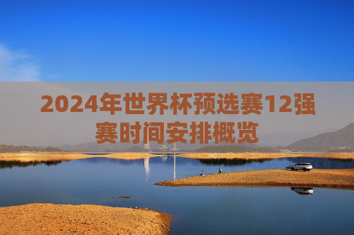 2024年世界杯预选赛12强赛时间安排概览
