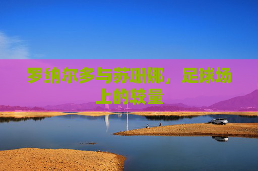 罗纳尔多与苏珊娜，足球场上的较量