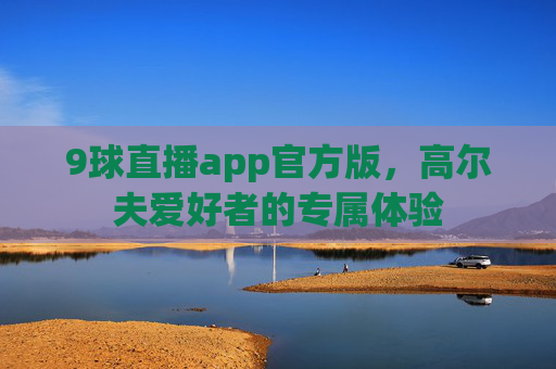 9球直播app官方版，高尔夫爱好者的专属体验