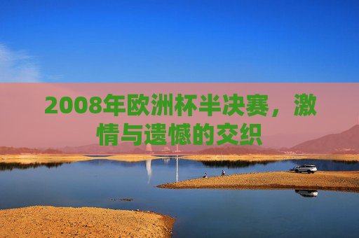 2008年欧洲杯半决赛，激情与遗憾的交织