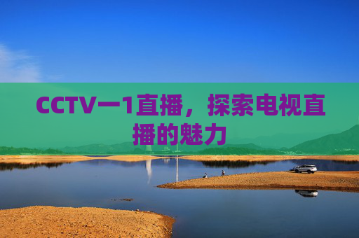 CCTV一1直播，探索电视直播的魅力