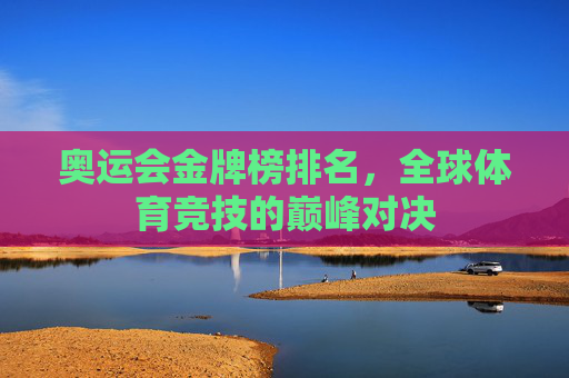 奥运会金牌榜排名，全球体育竞技的巅峰对决