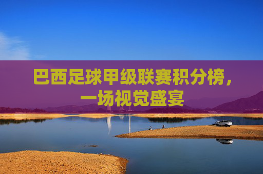 巴西足球甲级联赛积分榜，一场视觉盛宴