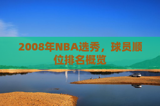 2008年NBA选秀，球员顺位排名概览