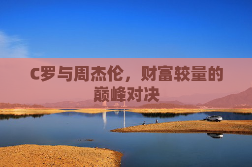 C罗与周杰伦，财富较量的巅峰对决